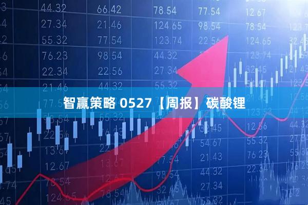 智赢策略 0527【周报】碳酸锂