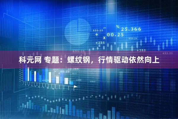科元网 专题：螺纹钢，行情驱动依然向上