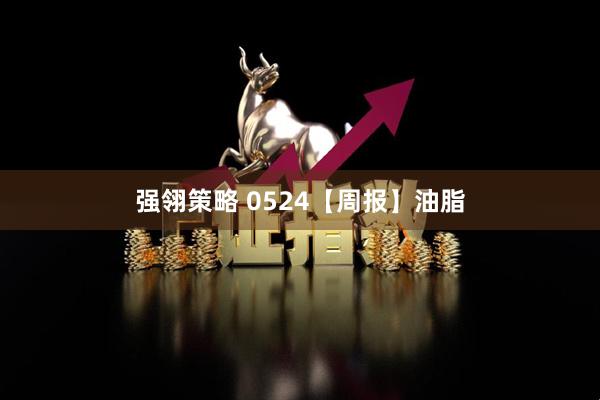 强翎策略 0524【周报】油脂