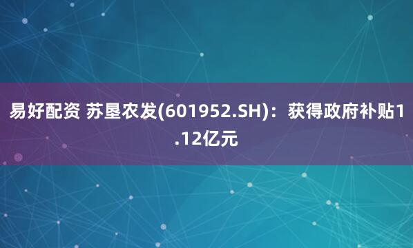 易好配资 苏垦农发(601952.SH)：获得政府补贴1.12亿元