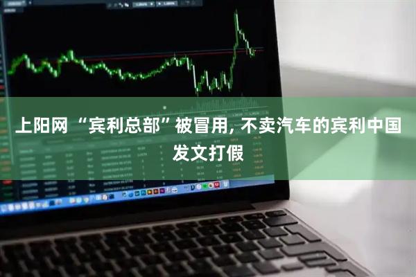 上阳网 “宾利总部”被冒用, 不卖汽车的宾利中国发文打假