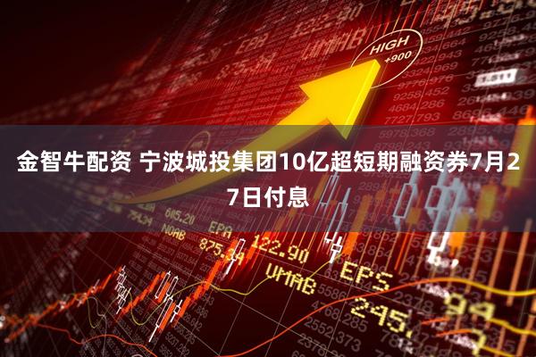 金智牛配资 宁波城投集团10亿超短期融资券7月27日付息