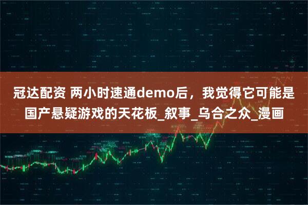 冠达配资 两小时速通demo后，我觉得它可能是国产悬疑游戏的天花板_叙事_乌合之众_漫画