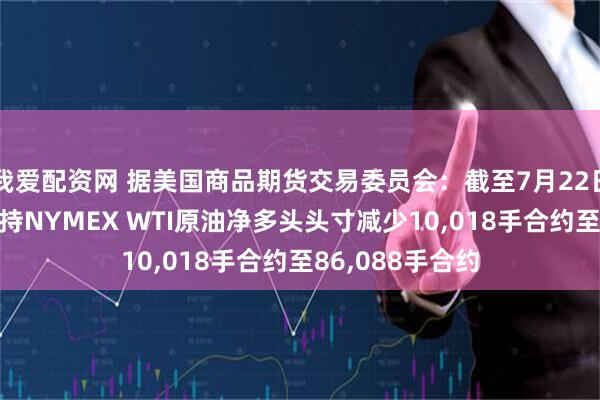 我爱配资网 据美国商品期货交易委员会：截至7月22日当周 投机者所持NYMEX WTI原油净多头头寸减少10,018手合约至86,088手合约