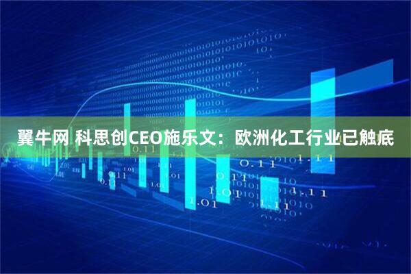 翼牛网 科思创CEO施乐文：欧洲化工行业已触底
