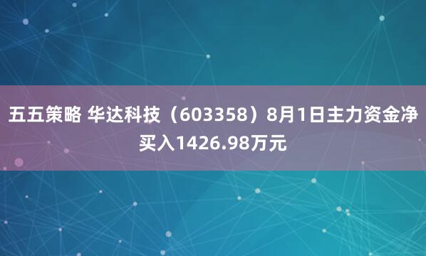 五五策略 华达科技（603358）8月1日主力资金净买入1426.98万元