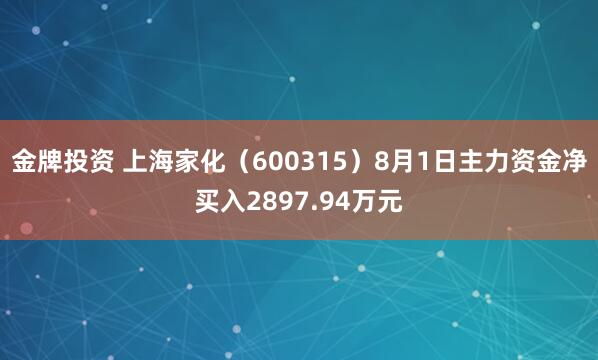 金牌投资 上海家化（600315）8月1日主力资金净买入2897.94万元