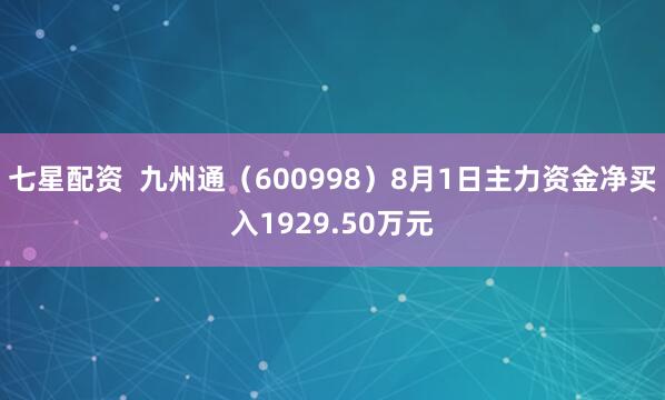 七星配资  九州通（600998）8月1日主力资金净买入1929.50万元