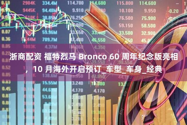 浙商配资 福特烈马 Bronco 60 周年纪念版亮相，10 月海外开启预订_车型_车身_经典