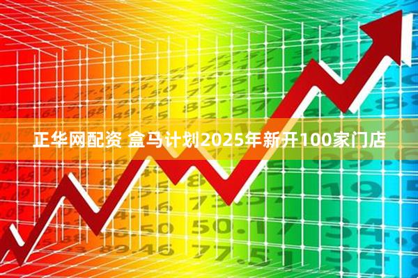 正华网配资 盒马计划2025年新开100家门店