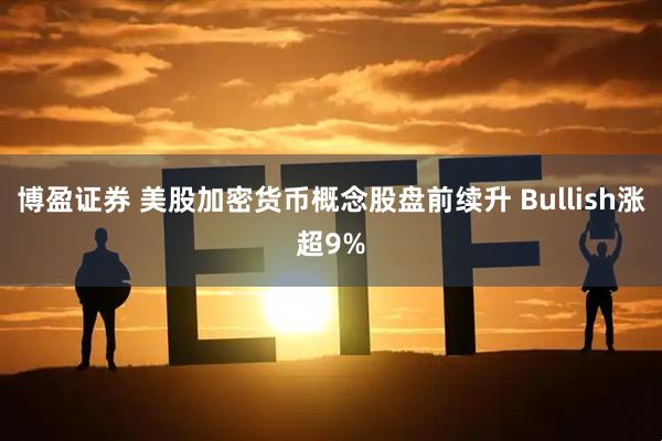 博盈证券 美股加密货币概念股盘前续升 Bullish涨超9%