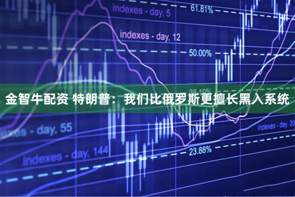 金智牛配资 特朗普：我们比俄罗斯更擅长黑入系统