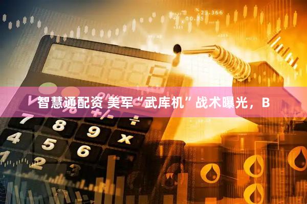 智慧通配资 美军“武库机”战术曝光，B