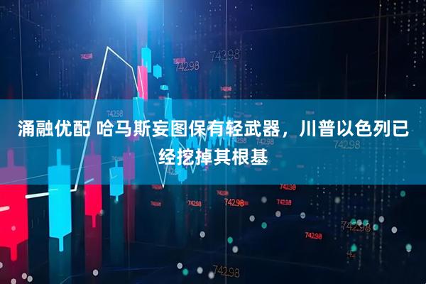 涌融优配 哈马斯妄图保有轻武器，川普以色列已经挖掉其根基