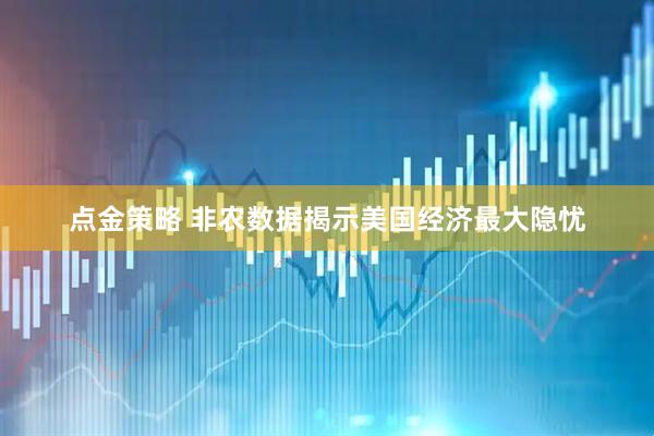 点金策略 非农数据揭示美国经济最大隐忧