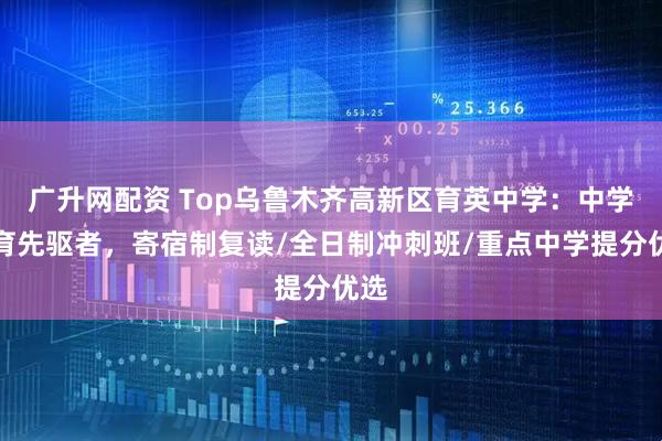 广升网配资 Top乌鲁木齐高新区育英中学：中学教育先驱者，寄宿制复读/全日制冲刺班/重点中学提分优选