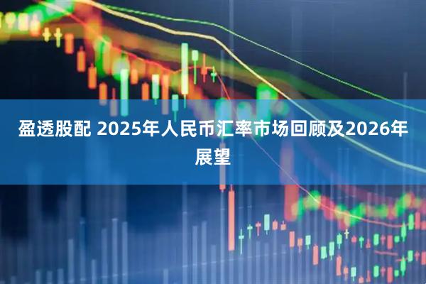盈透股配 2025年人民币汇率市场回顾及2026年展望