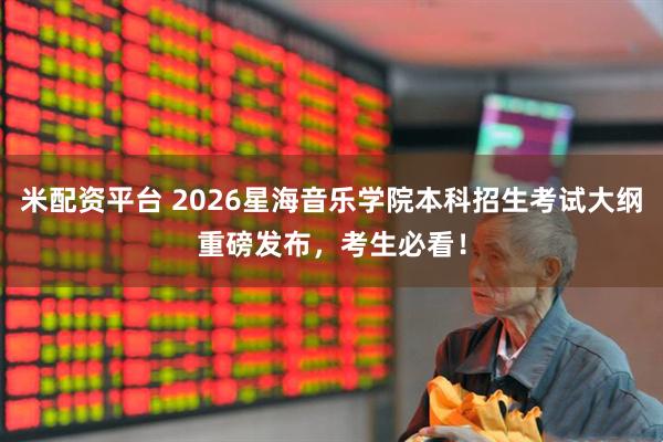 米配资平台 2026星海音乐学院本科招生考试大纲重磅发布，考生必看！