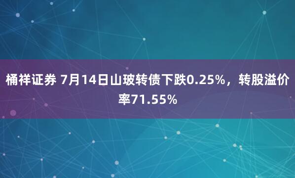 桶祥证券 7月14日山玻转债下跌0.25%，转股溢价率71.55%