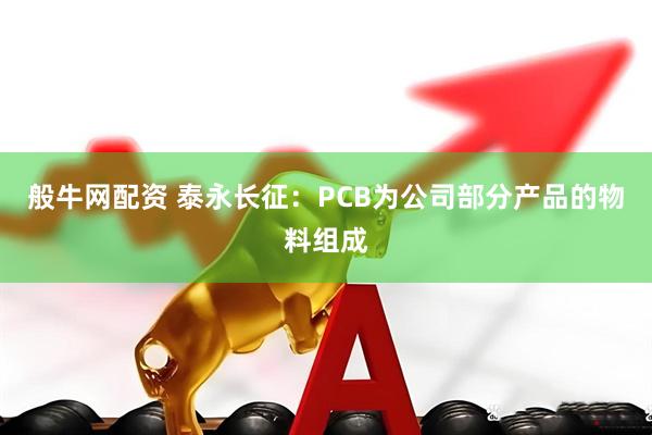 般牛网配资 泰永长征：PCB为公司部分产品的物料组成