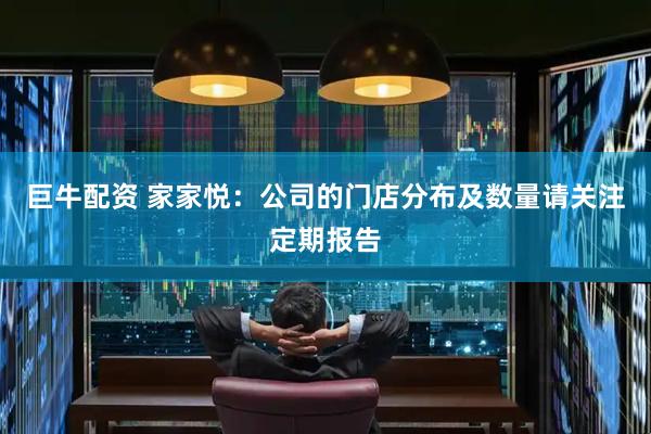 巨牛配资 家家悦：公司的门店分布及数量请关注定期报告